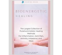 Bioenergetic Healing: The Largest Collection of Putative & Holistic Healing Methods For Inflammation, Joint Pain, Arthritis, Imbalance, and More