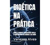 BIOÉTICA NA PRÁTICA: COMO A CONDUTA PROFISSIONAL REVELA O CARÁTER ÉTICO DA CIÊNCIA E DA SAÚDE