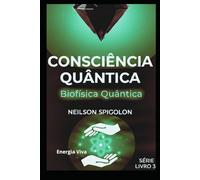 Biofísica Quântica: Consciência, Biofísica e Organização da Vida (Consciência Quântica)