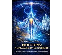 BIOFÓTONS: A LINGUAGEM DA LUZ COERENTE: O Código Quântico que Governa o Templo Biológico. (o despertar da humanidade biblicamente)