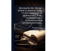 BiografÃ-a Del Excmo. Señor D. Manuel PavÃ-a Y Lacy, MarquÃ(c)s De Novaliches, Publ., Continuada Y Aumentada Por Diversos Autores...