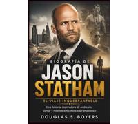 Biografía De Jason Statham: El Viaje Inquebrantable: Una historia inspiradora de ambición, coraje y reinvención contra todo pronóstico