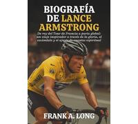 BIOGRAFÍA DE LANCE ARMSTRONG: De rey del Tour de Francia a paria global: un viaje inspirador a través de la gloria, el escándalo y el ajuste de cuentas espiritual