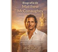Biografía de Matthew McConaughey: De un pequeño pueblo de Texas a la gloria de los Oscar: la historia no autorizada de reinvención, familia y resiliencia