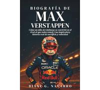 Biografía De Max Verstappen: Cómo un niño de Limburgo se convirtió en el rival al que todos temen: Una inspiradora historia real de sacrificio y velocidad