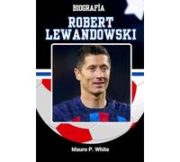 BIOGRAFÍA DE ROBERT LEWANDOWSKI: Dentro de la mente y el método del rematador más eficiente del fútbol (Pitch Legends: The Stories Behind Football’s Greatest Icons)
