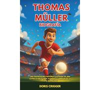 Biografía de Thomas Müller: Una inspiradora historia ilustrada de una estrella del fútbol alemán y campeón del mundo: del fútbol de patio a la leyenda del Bayern de Múnich.