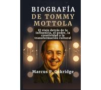 BIOGRAFÍA DE TOMMY MOTTOLA: El viaje detrás de la influencia, el poder, la creatividad y la transformación cultural (THE MODERN ICONS BIOGRAPHY)
