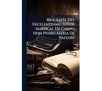 Biografía Del Excelentisimo Señor Mariscal De Campo Don Pedro Maria De Pastors