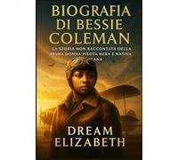 Biografia di Bessie Coleman: La storia non raccontata della prima donna pilota nera e nativa americana (BIOGRAPHY OF THE WOMEN WHO DARED SERIES)