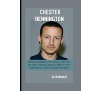 Biografia di Chester Bennington: La storia mai raccontata dell'anima dei Linkin Park: un viaggio attraverso il dolore, lo scopo e il potere di una voce che ha cambiato la musica per sempre