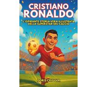 Biografia di Cristiano Ronaldo: L'ispirante storia vera illustrata della superstar del calcio: da ragazzo con grandi sogni a icona globale che ha insegnato al mondo a non arrendersi mai