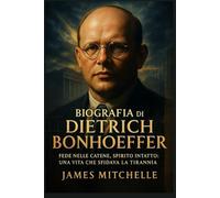 Biografia di Dietrich Bonhoeffer: Fede nelle catene, spirito intatto: una vita che sfidava la tirannia (Faith Unbroken: Biographies of Christian Martyrs)