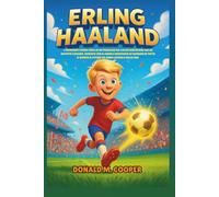 Biografia di Erling Haaland: L'ispirante storia vera di un prodigio del calcio norvegese che ha battuto i record, guidato con il cuore e insegnato ai ... mondo il potere del duro lavoro e della fede