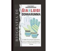 Biografia di Gianluigi Donnarumma: Il viaggio di un portiere senza paura - Come un ragazzo di Castellammare è diventato campione d'Europa e icona del PSG