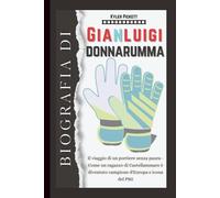Biografia di Gianluigi Donnarumma: Il viaggio di un portiere senza paura - Come un ragazzo di Castellammare è diventato campione d'Europa e icona del PSG