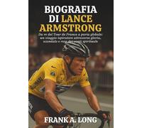 BIOGRAFIA DI LANCE ARMSTRONG: Da re del Tour de France a paria globale: un viaggio ispiratore attraverso gloria, scandalo e resa dei conti spirituale