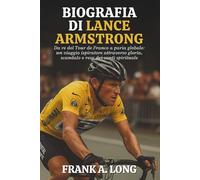 BIOGRAFIA DI LANCE ARMSTRONG: Da re del Tour de France a paria globale: un viaggio ispiratore attraverso gloria, scandalo e resa dei conti spirituale