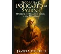 Biografia di Policarpo di Smirne: Il vescovo che ha scelto le fiamme invece della sfiducia (Faith Unbroken: Biographies of Christian Martyrs)