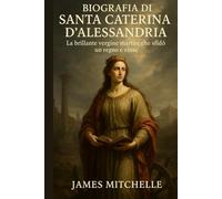 Biografia di Santa Caterina d'Alessandria: La brillante vergine martire che sfidò un regno e vinse (Faith Unbroken: Biographies of Christian Martyrs)