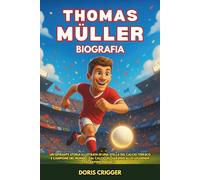 Biografia di Thomas Müller: Un'ispirante storia illustrata di una stella del calcio tedesco e campione del mondo: dal calcio in giardino alla leggenda del Bayern Monaco