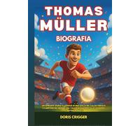 Biografia di Thomas Müller: Un'ispirante storia illustrata di una stella del calcio tedesco e campione del mondo: dal calcio in giardino alla leggenda del Bayern Monaco