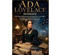 BIOGRAFIE ADA LOVELACE: Die bemerkenswerte Geschichte von Ada Lovelace und die Geburt des rechnergestützten Denkens