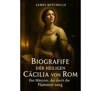 Biografie der heiligen Cäcilia von Rom: Der Märtyrer, der durch die Flammen sang (Faith Unbroken: Biographies of Christian Martyrs)