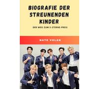 BIOGRAFIE DER STREUNENDEN KINDER: DER WEG ZUM 5-STERNE-PREIS: Hinter den Kulissen der mutigsten Gruppe des K-Pop - selbstgemachte Musik, Fanpower und weltweiter Erfolg