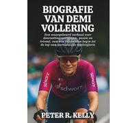 BIOGRAFIE VAN DEMI VOLLERING: Een waargebeurd verhaal over doorzettingsvermogen, passie en triomf, van een bescheiden begin tot de top van wereldwijde wielerglorie