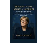 BIOGRAFIE VON ANGELA MERKEL: Die Eiserne Frau Europas - Wie Deutschlands erste Bundeskanzlerin Führung, Resilienz und globale Macht neu definierte