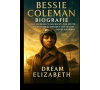 Biografie von Bessie Coleman: Die unerzählte Geschichte der ersten Pilotin der Schwarzen und Ureinwohner Amerikas (BIOGRAPHY OF THE WOMEN WHO DARED SERIES)