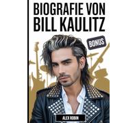 Biografie von Bill Kaulitz: Die Lebensgeschichte des Frontmanns von Tokio Hotel, der die Pop-Rock-Musik neu definierte, plus 101 unerzählte Fakten ... Karriere und seinen persönlichen Werdegang