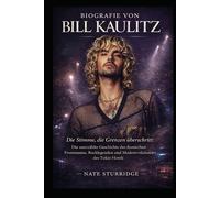 BIOGRAFIE VON BILL KAULITZ: Die Stimme, die Grenzen überschritt: Die unerzählte Geschichte des ikonischen Frontmanns, Rocklegenden und Moderevolutionärs des Tokio Hotels