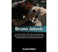 Biografie von Bruno Jelovic: Der Pate der Hunde - Wie ein Mann ein komfortables Leben aufgab, um Hunderte vergessener Hunde zu retten und eine globale Tierschutzbewegung aufzubauen