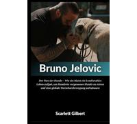 Biografie von Bruno Jelovic: Der Pate der Hunde - Wie ein Mann ein komfortables Leben aufgab, um Hunderte vergessener Hunde zu retten und eine globale Tierschutzbewegung aufzubauen