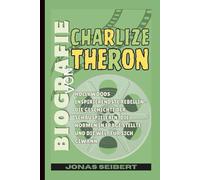 Biografie von Charlize Theron: Hollywoods inspirierendste Rebellin - Die Geschichte der Schauspielerin, die Normen in Frage stellte und die Welt für sich gewann