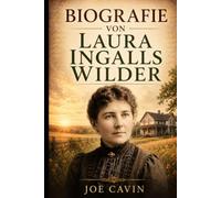 Biografie von Laura Ingalls Wilder: Das inspirierende Leben des Little House-Autors, amerikanischen Pioniers, Lehrers, Landwirts, Mutter und Geschichtenerzählers hinter einem Pionier-Erbe