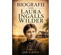 Biografie von Laura Ingalls Wilder: Das inspirierende Leben des Little House-Autors, amerikanischen Pioniers, Lehrers, Landwirts, Mutter und Geschichtenerzählers hinter einem Pionier-Erbe