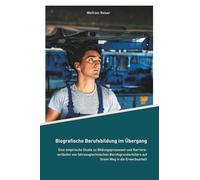 Biografische Berufsbildung im Übergang: Eine empirische Studie zu Bildungsprozessen und Karriereverläufen von fahrzeugtechnischen Berufsgrundschülern auf ihrem Weg in die Erwerbsarbeit