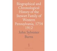 Biographical and Chronological History of the Stewart Family of Western Pennsylvania, 1754 1912