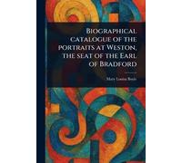 Biographical Catalogue of the Portraits at Weston, the Seat of the Earl of Bradford