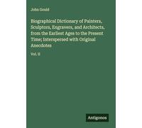Biographical Dictionary of Painters, Sculptors, Engravers, and Architects, from the Earliest Ages to the Present Time; Interspersed with Original Anecdotes: Vol. II