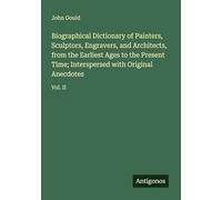 Biographical Dictionary of Painters, Sculptors, Engravers, and Architects, from the Earliest Ages to the Present Time; Interspersed with Original Anecdotes: Vol. II
