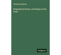 Biographical Essays, and Essays on the Poets
