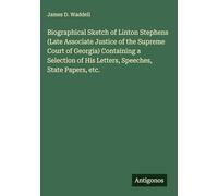 Biographical Sketch of Linton Stephens (Late Associate Justice of the Supreme Court of Georgia) Containing a Selection of His Letters, Speeches, State Papers, etc.