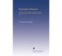 Biographie Ardennaise: Ou Histoire des Ardennais Qui Se Sont Fait Remarquer Par Leurs Écrits, Leurs Actions, Leurs Vertus Ou Leurs Erreurs. V. 1