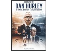 Biographie de Dan Hurley: Du cran de Jersey City à la gloire de UConn: L'histoire inédite de la discipline, de l'héritage et d'un entraîneur de basket-ball qui a refusé de rompre