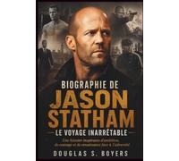 Biographie De Jason Statham: Le Voyage Inarrêtable: Une histoire inspirante d'ambition, de courage et de renaissance face à l'adversité