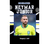 BIOGRAPHIE DE NEYMAR JUNIOR: Des rêves de la rue aux projecteurs mondiaux (Born to Play: Modern Football Icons)